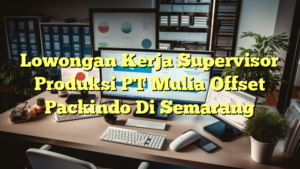 Lowongan Kerja Supervisor Produksi PT Mulia Offset Packindo Di Semarang