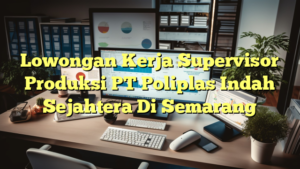 Lowongan Kerja Supervisor Produksi PT Poliplas Indah Sejahtera Di Semarang