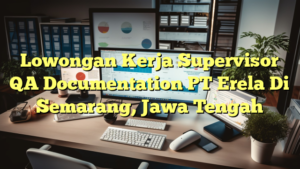 Lowongan Kerja Supervisor QA Documentation PT Erela Di Semarang, Jawa Tengah