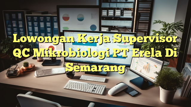 Lowongan Kerja Supervisor QC Mikrobiologi PT Erela Di Semarang