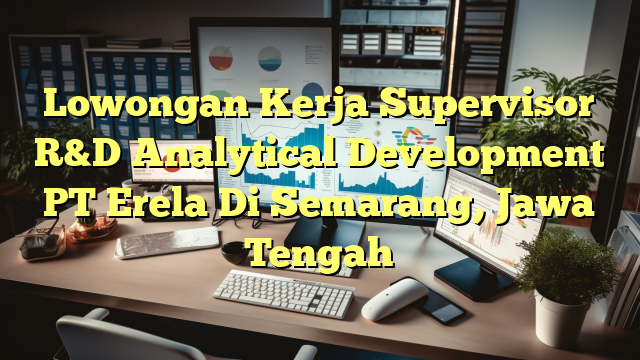 Lowongan Kerja Supervisor R&D Analytical Development PT Erela Di Semarang, Jawa Tengah