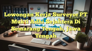 Lowongan Kerja Surveyor PT Mukti Adhi Sejahtera Di Semarang Tengah, Jawa Tengah