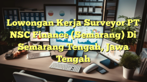 Lowongan Kerja Surveyor PT NSC Finance (Semarang) Di Semarang Tengah, Jawa Tengah