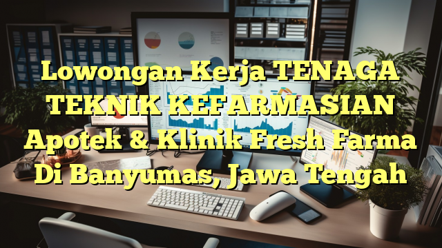 Lowongan Kerja TENAGA TEKNIK KEFARMASIAN Apotek & Klinik Fresh Farma Di Banyumas, Jawa Tengah