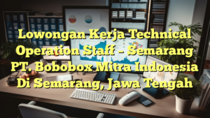 Lowongan Kerja Technical Operation Staff – Semarang PT. Bobobox Mitra Indonesia Di Semarang, Jawa Tengah