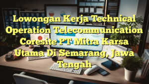 Lowongan Kerja Technical Operation Telecommunication Coresite PT Mitra Karsa Utama Di Semarang, Jawa Tengah