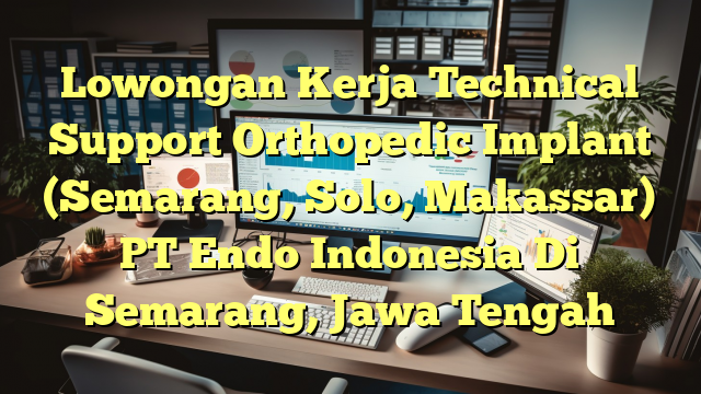 Lowongan Kerja Technical Support Orthopedic Implant (Semarang, Solo, Makassar) PT Endo Indonesia Di Semarang, Jawa Tengah