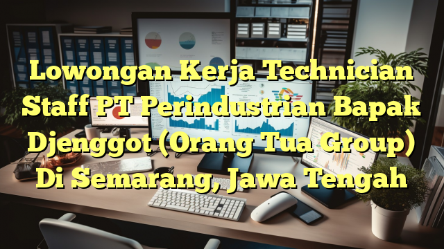 Lowongan Kerja Technician Staff PT Perindustrian Bapak Djenggot (Orang Tua Group) Di Semarang, Jawa Tengah