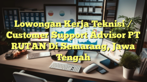 Lowongan Kerja Teknisi / Customer Support Advisor PT RUTAN Di Semarang, Jawa Tengah