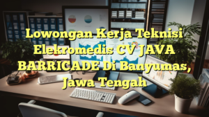 Lowongan Kerja Teknisi Elekromedis CV JAVA BARRICADE Di Banyumas, Jawa Tengah