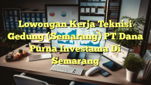 Lowongan Kerja Teknisi Gedung (Semarang) PT Dana Purna Investama Di Semarang