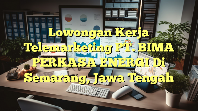 Lowongan Kerja Telemarketing PT. BIMA PERKASA ENERGI Di Semarang, Jawa Tengah