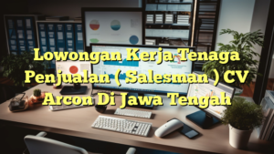 Lowongan Kerja Tenaga Penjualan ( Salesman ) CV Arcon Di Jawa Tengah