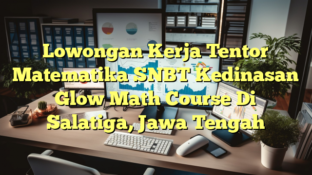 Lowongan Kerja Tentor Matematika SNBT Kedinasan Glow Math Course Di Salatiga, Jawa Tengah