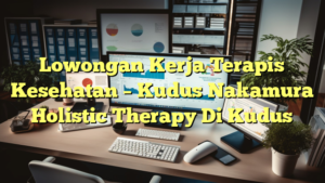 Lowongan Kerja Terapis Kesehatan – Kudus Nakamura Holistic Therapy Di Kudus