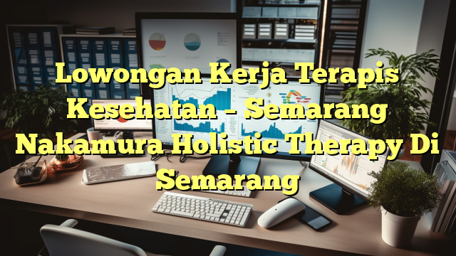 Lowongan Kerja Terapis Kesehatan – Semarang Nakamura Holistic Therapy Di Semarang