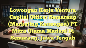 Lowongan Kerja Ventura Capital Officer Semarang (Marketing Keuangan) PT Mitra Utama Madani Di Semarang, Jawa Tengah