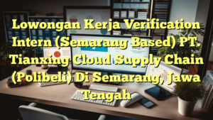 Lowongan Kerja Verification Intern (Semarang Based) PT. Tianxing Cloud Supply Chain (Polibeli) Di Semarang, Jawa Tengah