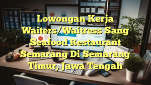 Lowongan Kerja Waiters/Waitress Sang Seafood Restaurant Semarang Di Semarang Timur, Jawa Tengah