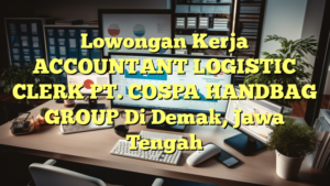 Lowongan Kerja ACCOUNTANT LOGISTIC CLERK PT. COSPA HANDBAG GROUP Di Demak, Jawa Tengah