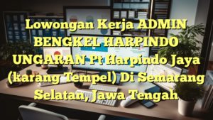 Lowongan Kerja ADMIN BENGKEL HARPINDO UNGARAN Pt Harpindo Jaya (karang Tempel) Di Semarang Selatan, Jawa Tengah