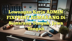 Lowongan Kerja ADMIN FIXPRINT SEMARANG Di Semarang Tengah, Jawa Tengah