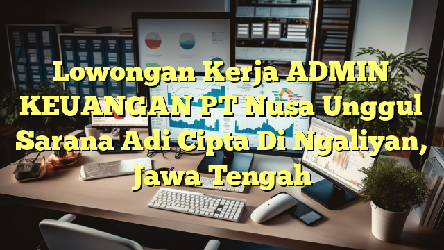 Lowongan Kerja ADMIN KEUANGAN PT Nusa Unggul Sarana Adi Cipta Di Ngaliyan, Jawa Tengah