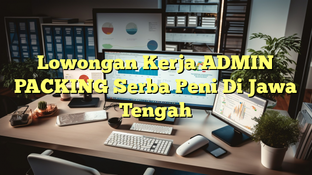 Lowongan Kerja ADMIN PACKING Serba Peni Di Jawa Tengah