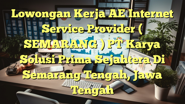 Lowongan Kerja AE Internet Service Provider ( SEMARANG ) PT Karya Solusi Prima Sejahtera Di Semarang Tengah, Jawa Tengah