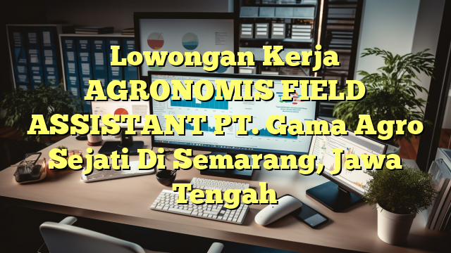 Lowongan Kerja AGRONOMIS FIELD ASSISTANT PT. Gama Agro Sejati Di Semarang, Jawa Tengah