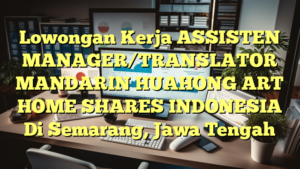 Lowongan Kerja ASSISTEN MANAGER/TRANSLATOR MANDARIN HUAHONG ART HOME SHARES INDONESIA Di Semarang, Jawa Tengah