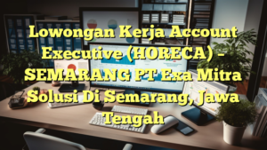 Lowongan Kerja Account Executive (HORECA) – SEMARANG PT Exa Mitra Solusi Di Semarang, Jawa Tengah