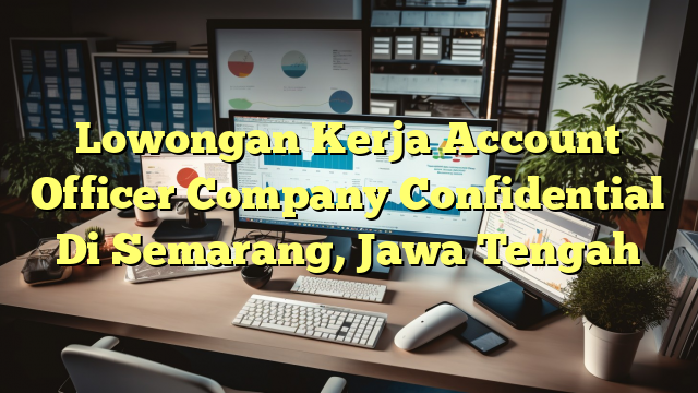 Lowongan Kerja Account Officer Company Confidential Di Semarang, Jawa Tengah