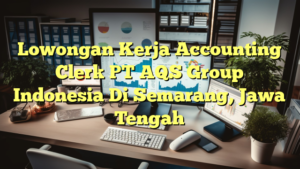 Lowongan Kerja Accounting Clerk PT AQS Group Indonesia Di Semarang, Jawa Tengah