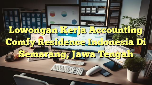 Lowongan Kerja Accounting Comfy Residence Indonesia Di Semarang, Jawa Tengah