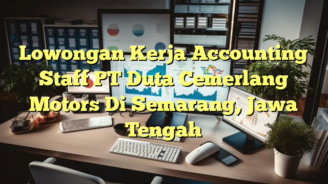 Lowongan Kerja Accounting Staff PT Duta Cemerlang Motors Di Semarang, Jawa Tengah