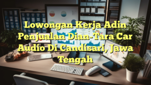 Lowongan Kerja Adin Penjualan Dian-Tara Car Audio Di Candisari, Jawa Tengah