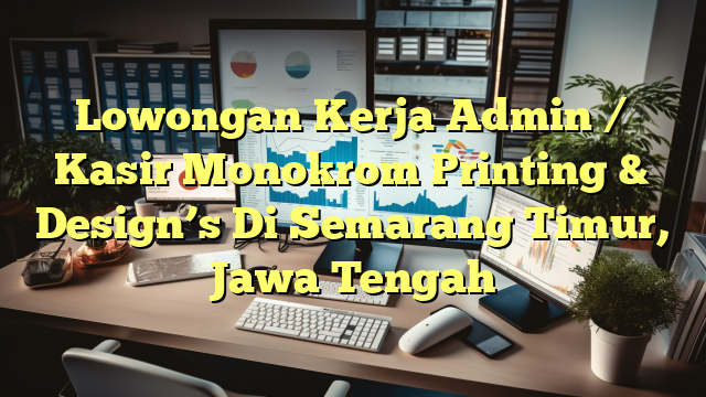 Lowongan Kerja Admin / Kasir Monokrom Printing & Design’s Di Semarang Timur, Jawa Tengah