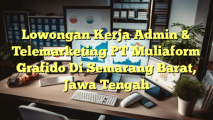 Lowongan Kerja Admin & Telemarketing PT Muliaform Grafido Di Semarang Barat, Jawa Tengah