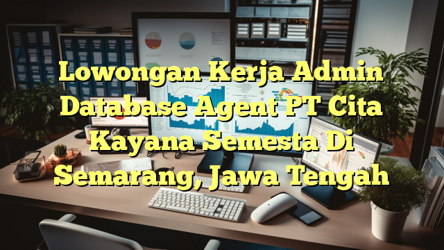 Lowongan Kerja Admin Database Agent PT Cita Kayana Semesta Di Semarang, Jawa Tengah