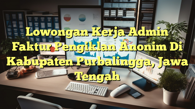 Lowongan Kerja Admin Faktur Pengiklan Anonim Di Kabupaten Purbalingga, Jawa Tengah