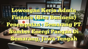 Lowongan Kerja Admin Finance (Rice Business) Penempatan : Semarang PT Sumber Energi Pangan Di Semarang, Jawa Tengah