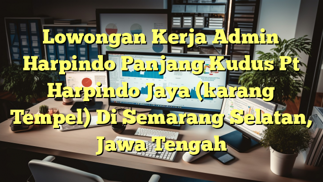 Lowongan Kerja Admin Harpindo Panjang Kudus Pt Harpindo Jaya (karang Tempel) Di Semarang Selatan, Jawa Tengah