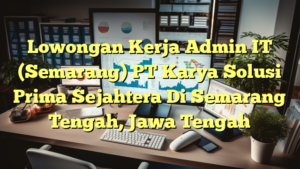 Lowongan Kerja Admin IT (Semarang) PT Karya Solusi Prima Sejahtera Di Semarang Tengah, Jawa Tengah