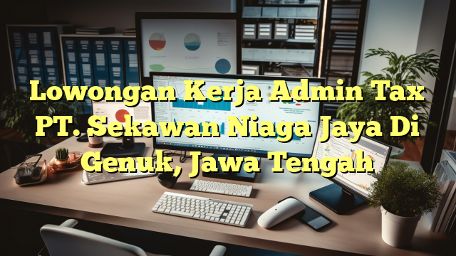 Lowongan Kerja Admin Tax PT. Sekawan Niaga Jaya Di Genuk, Jawa Tengah