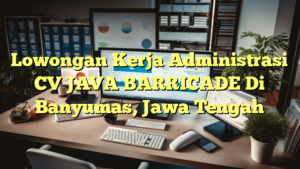 Lowongan Kerja Administrasi CV JAVA BARRICADE Di Banyumas, Jawa Tengah