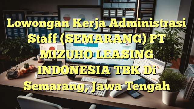 Lowongan Kerja Administrasi Staff (SEMARANG) PT MIZUHO LEASING INDONESIA TBK Di Semarang, Jawa Tengah