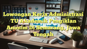 Lowongan Kerja Administrasi TU Akademik Pengiklan Anonim Di Semarang, Jawa Tengah