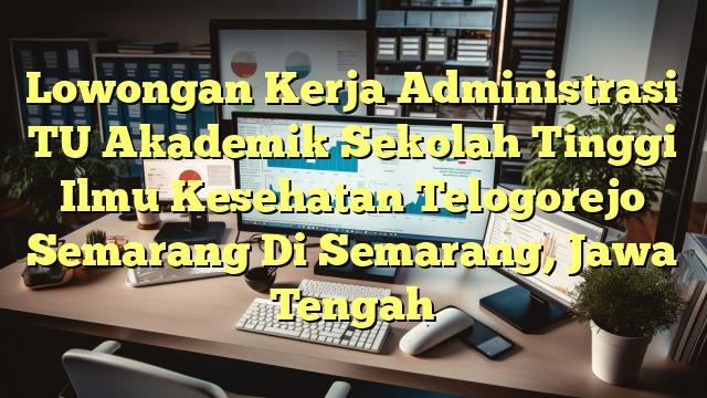 Lowongan Kerja Administrasi TU Akademik Sekolah Tinggi Ilmu Kesehatan Telogorejo Semarang Di Semarang, Jawa Tengah