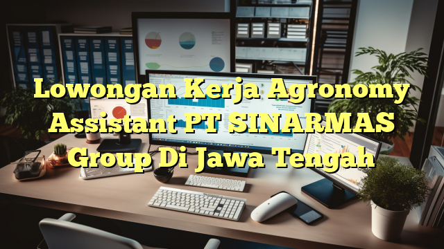 Lowongan Kerja Agronomy Assistant PT SINARMAS Group Di Jawa Tengah